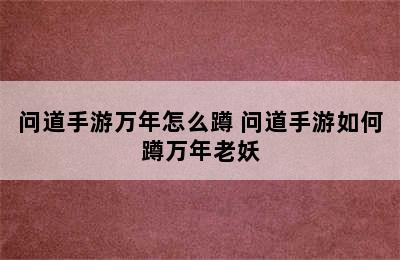 问道手游万年怎么蹲 问道手游如何蹲万年老妖